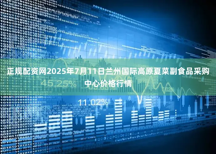 正规配资网2025年7月11日兰州国际高原夏菜副食品采购中心价格行情