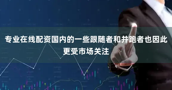 专业在线配资国内的一些跟随者和并跑者也因此更受市场关注
