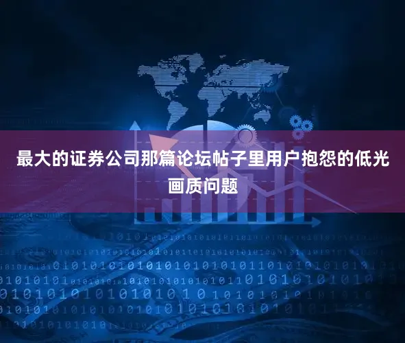 最大的证券公司那篇论坛帖子里用户抱怨的低光画质问题