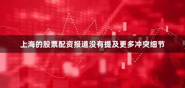 上海的股票配资报道没有提及更多冲突细节