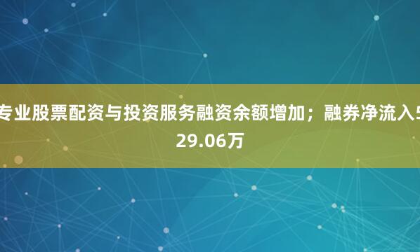 专业股票配资与投资服务融资余额增加；融券净流入529.06万