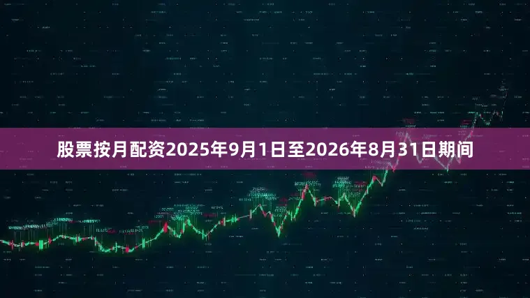 股票按月配资2025年9月1日至2026年8月31日期间