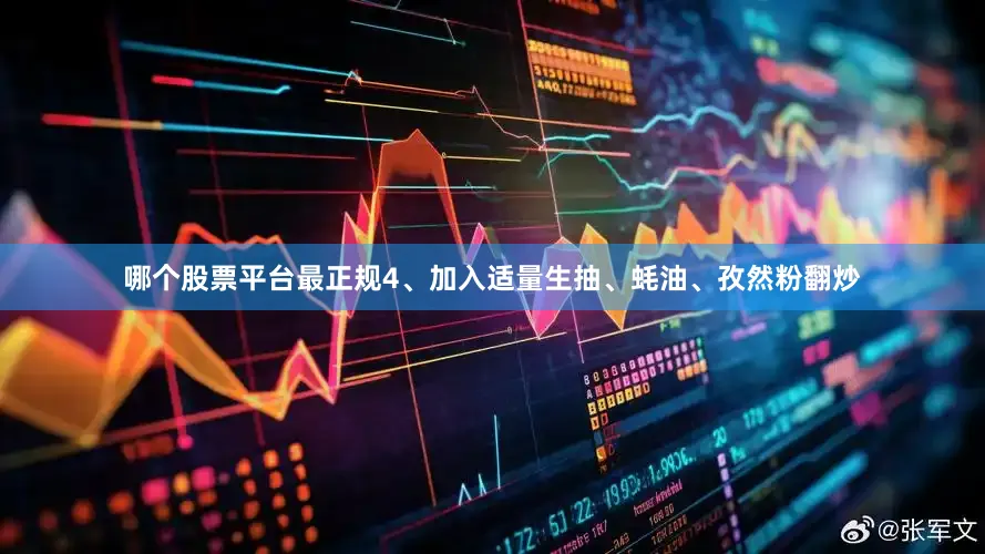哪个股票平台最正规4、加入适量生抽、蚝油、孜然粉翻炒