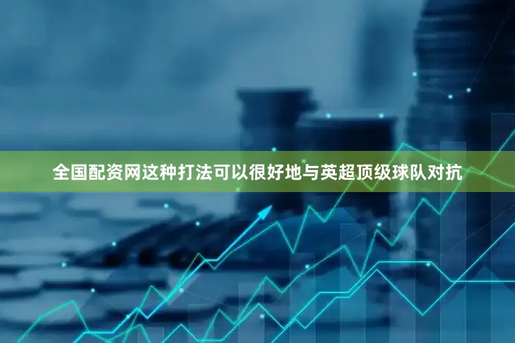 全国配资网这种打法可以很好地与英超顶级球队对抗