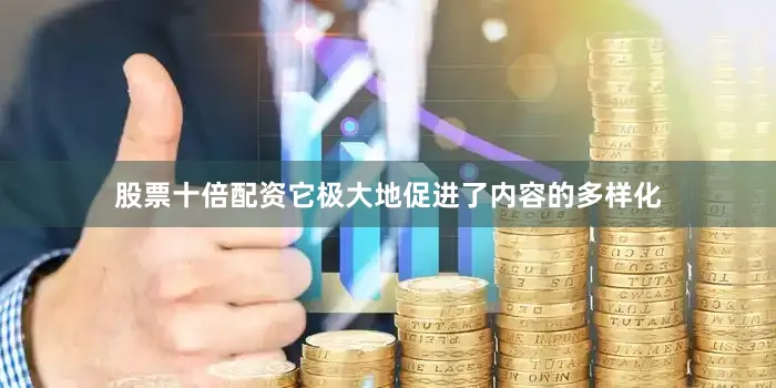 股票十倍配资它极大地促进了内容的多样化